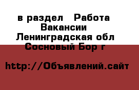  в раздел : Работа » Вакансии . Ленинградская обл.,Сосновый Бор г.
